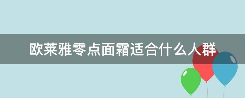 欧莱雅零点面霜适合什么人群（欧莱雅零点面霜怎么样?）