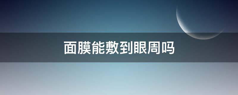 面膜能敷到眼周吗 面膜能不能贴到眼周围