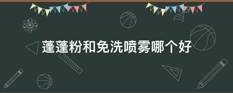 蓬蓬粉和免洗喷雾哪个好（蓬蓬粉和免洗喷雾哪个好用）