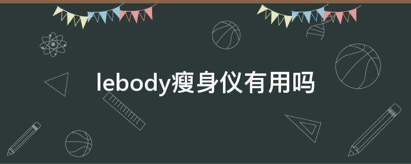 lebody瘦身仪有用吗（lebody瘦身仪知乎）