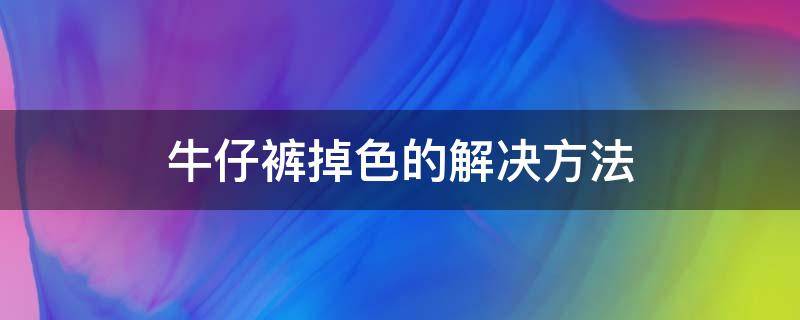 牛仔裤掉色的解决方法（牛仔裤掉色的解决方法有哪些）