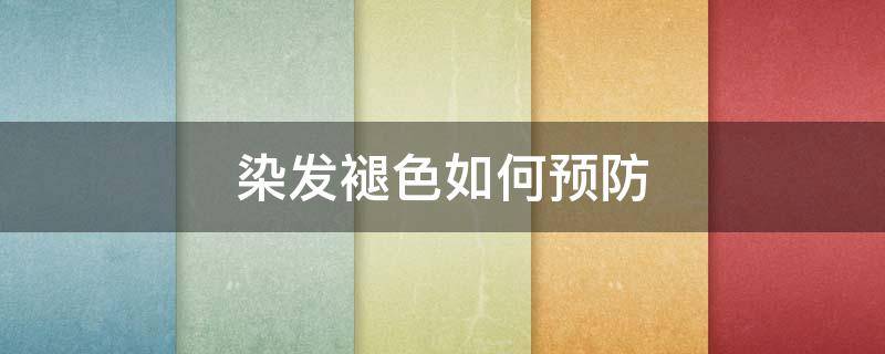 染发褪色如何预防 染发后用什么方法可以防止掉色