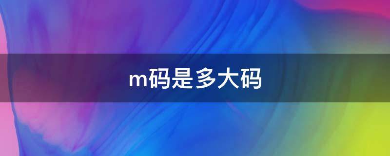 m码是多大码（M码是多大码衣服）