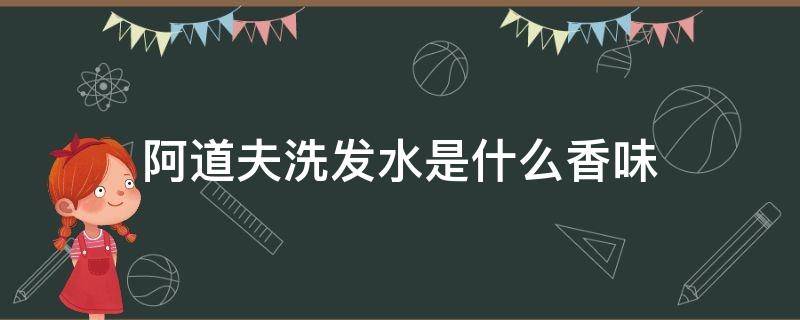 阿道夫洗发水是什么香味 阿道夫洗发水是什么香味名