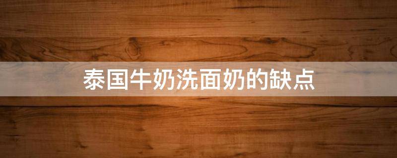 泰国牛奶洗面奶的缺点 泰国牛奶洗面奶成分分析