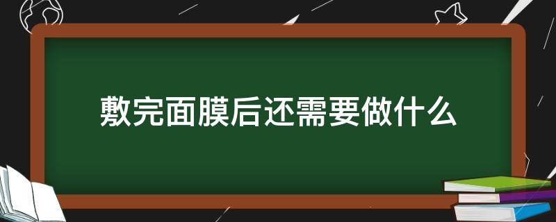 敷完面膜后还需要做什么 敷完面膜后需要做什么护理