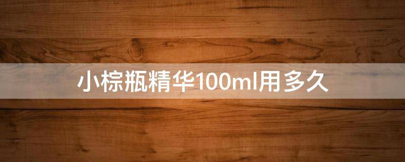 小棕瓶精华100ml用多久 小棕瓶精华液用多少