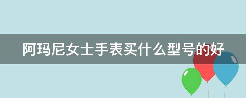 阿玛尼女士手表买什么型号的好（阿玛尼女士手表买什么型号的好一点）