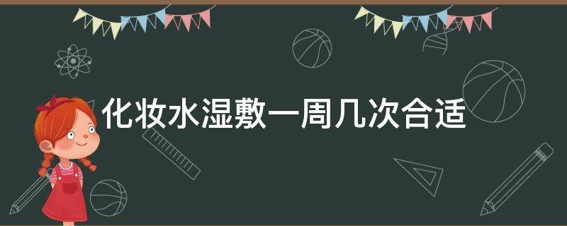 化妆水湿敷一周几次合适 化妆水湿敷一般几分钟