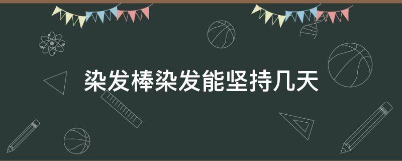 染发棒染发能坚持几天 染发棒染发能坚持几天不洗