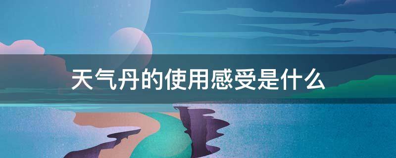 天气丹的使用感受是什么 天气丹用着怎么样?