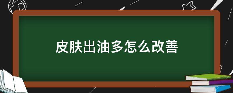 皮肤出油多怎么改善 皮肤出油多怎么改善皮肤