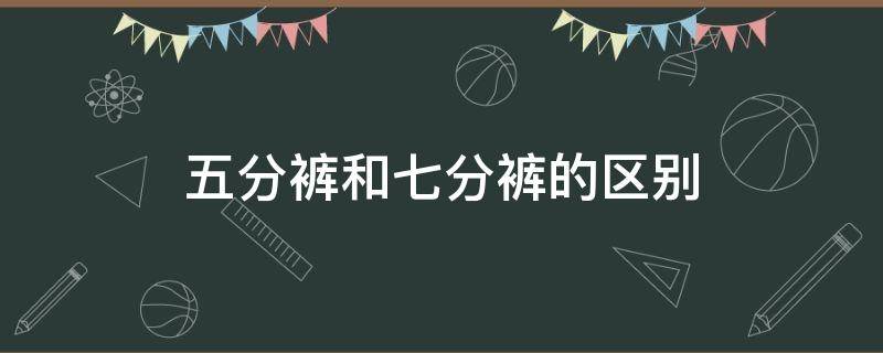 五分裤和七分裤的区别 五分裤和七分裤的区别图片