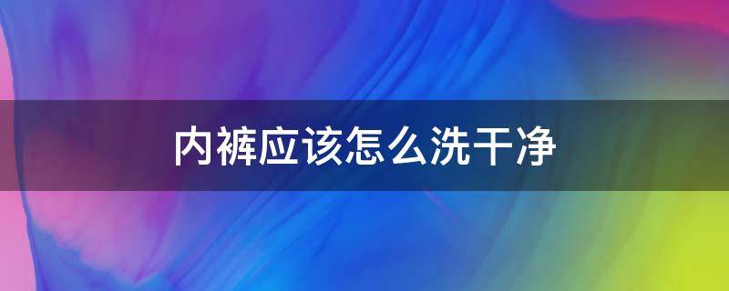 内裤应该怎么洗干净 内裤怎么洗干净?