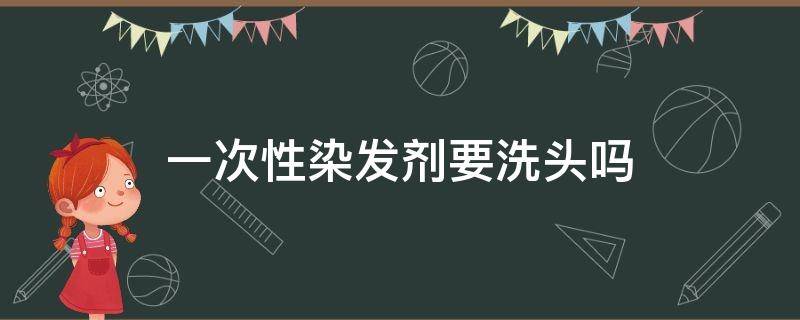 一次性染发剂要洗头吗 使用一次性染发剂需要洗头吗