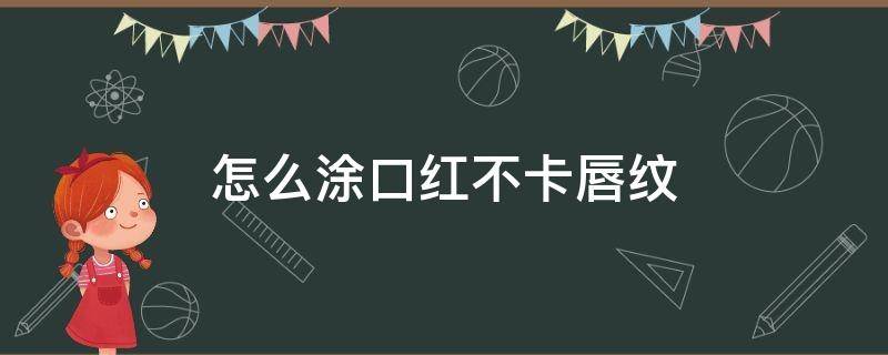 怎么涂口红不卡唇纹 怎么涂口红不卡唇纹图片