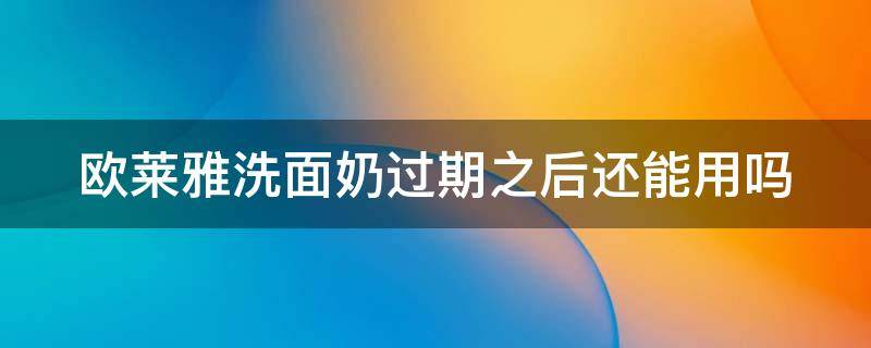 欧莱雅洗面奶过期之后还能用吗 欧莱雅洗面奶过期之后还能用吗