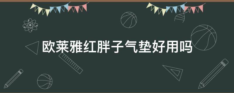 欧莱雅红胖子气垫好用吗 欧莱雅红胖子气垫怎么样知乎