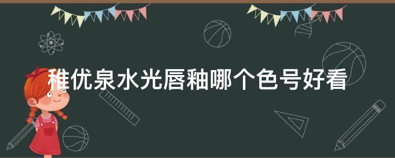 稚优泉水光唇釉哪个色号好看 稚优泉水光唇釉热门色号