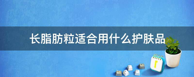 长脂肪粒适合用什么护肤品 长脂肪粒涂什么