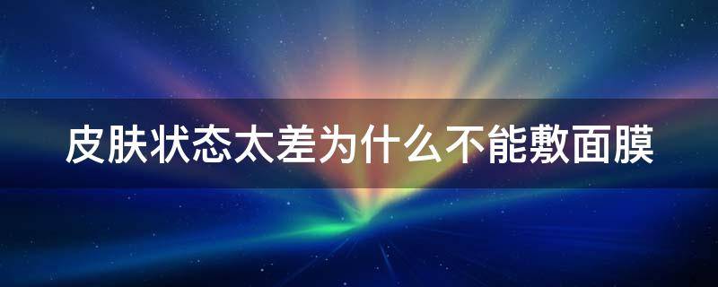 皮肤状态太差为什么不能敷面膜（皮肤状态很差可以敷面膜那）