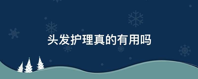 头发护理真的有用吗 头发护理到底有没有用