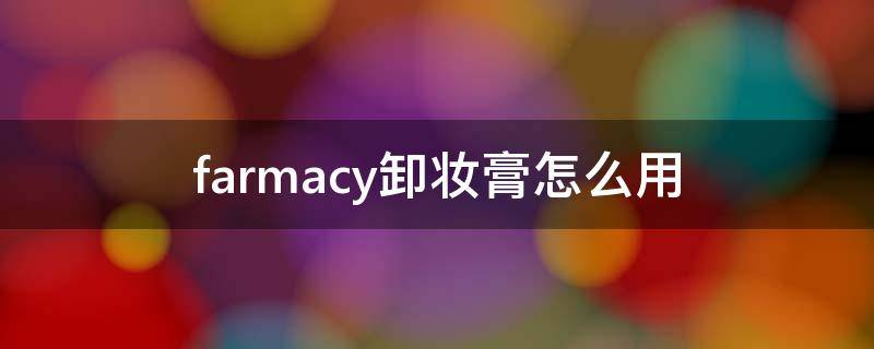 farmacy卸妆膏怎么用（farmacy卸妆膏成分分析）