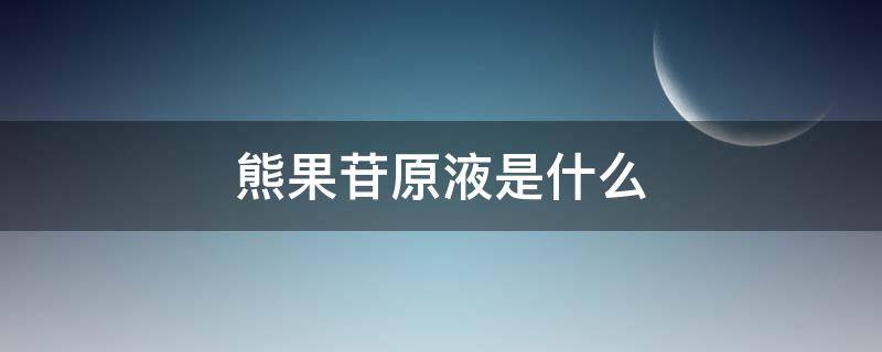 熊果苷原液是什么 熊果苷原液是什么作用