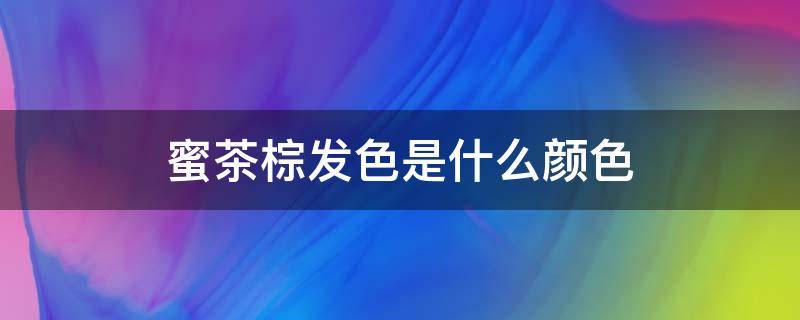 蜜茶棕发色是什么颜色 蜜茶棕是什么颜色头发