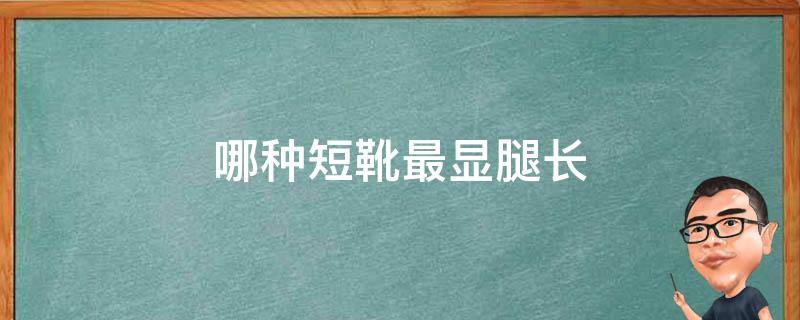 哪种短靴最显腿长（什么短靴显腿长）