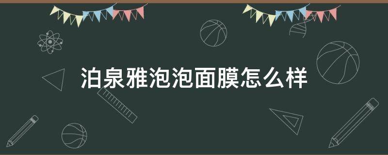 泊泉雅泡泡面膜怎么样（泊泉雅补水保湿面膜怎么样）