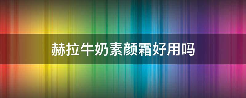 赫拉牛奶素颜霜好用吗（赫拉牛奶面霜怎么样）