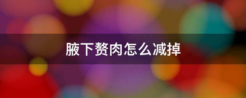 腋下赘肉怎么减掉 腋下赘肉如何消除