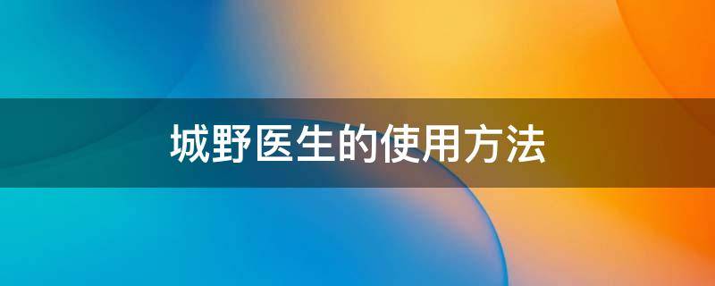 城野医生的使用方法 城野医生效果