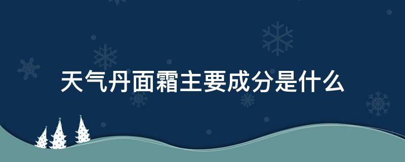 天气丹面霜主要成分是什么（天气丹霜的成分表）