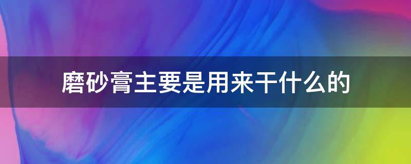 磨砂膏主要是用来干什么的 磨砂膏是用来做什么的?