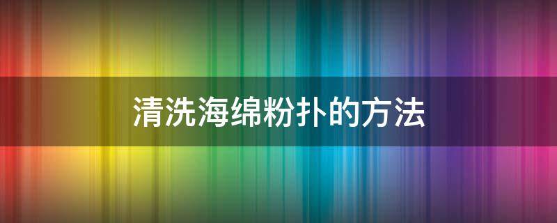 清洗海绵粉扑的方法 海绵粉扑用完怎么处理