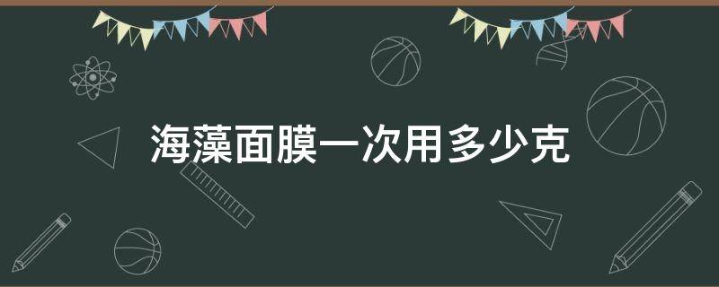 海藻面膜一次用多少克（海藻面膜一次调多少的量）