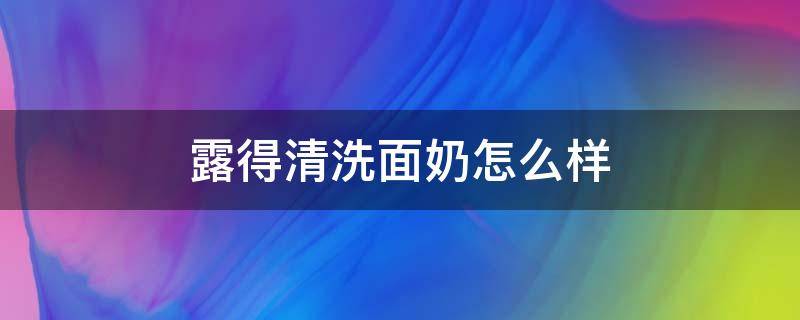 露得清洗面奶怎么样（露得清洗面奶成分安全吗）