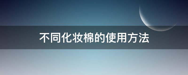 不同化妆棉的使用方法 化妆棉有几种 分别怎么用