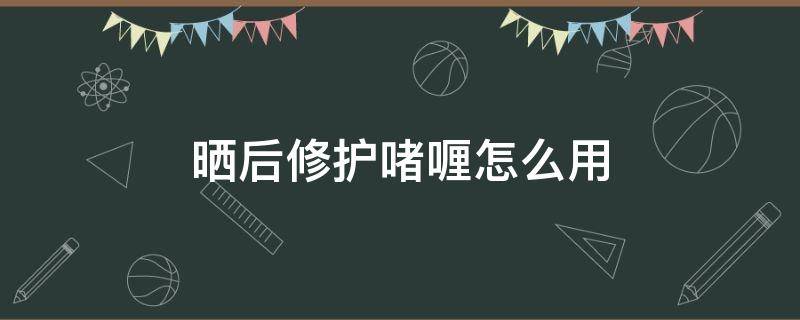 晒后修护啫喱怎么用 晒后修护啫喱用法