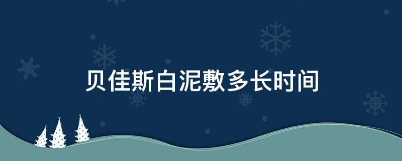 贝佳斯白泥敷多长时间 贝佳斯白泥功效