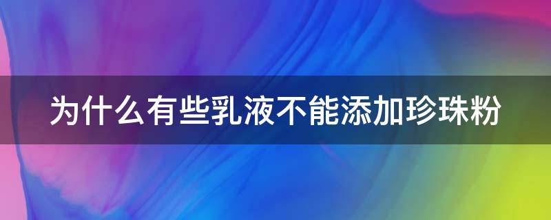 为什么有些乳液不能添加珍珠粉（为什么有的乳液需要乳化）