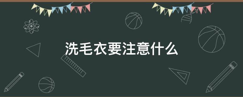 洗毛衣要注意什么（洗毛衣要注意什么事项）