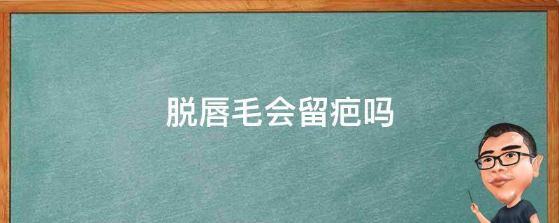 脱唇毛会留疤吗 脱唇毛会不会伤到皮肤?