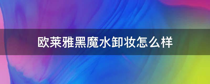 欧莱雅黑魔水卸妆怎么样（欧莱雅黑魔水卸妆水怎么样）