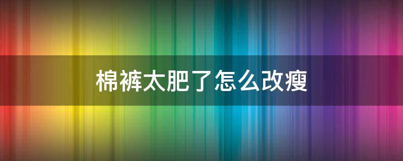 棉裤太肥了怎么改瘦 棉裤太肥了怎么改瘦了