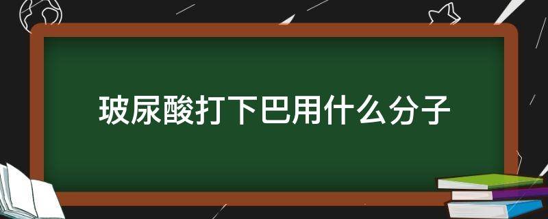 玻尿酸打下巴用什么分子 玻尿酸打下巴用多少毫升