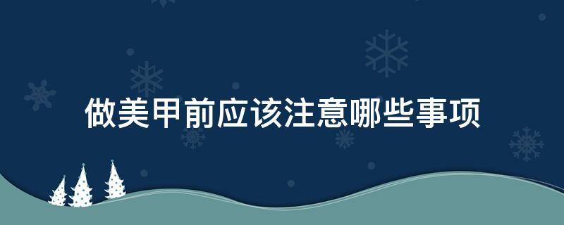 做美甲前应该注意哪些事项（做美甲前应该注意哪些事项和禁忌）