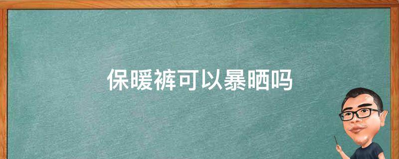 保暖裤可以暴晒吗（保暖裤能过冬吗）